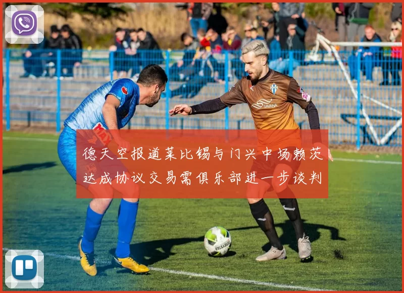 德天空报道莱比锡与门兴中场赖茨达成协议交易需俱乐部进一步谈判