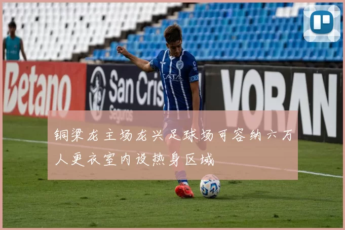 铜梁龙主场龙兴足球场可容纳六万人更衣室内设热身区域