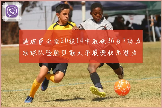 迪班萨全场20投14中狂砍36分7助力助球队险胜贝勒大学展现状元潜力