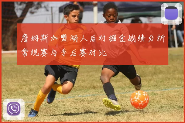 詹姆斯加盟湖人后对掘金战绩分析常规赛与季后赛对比