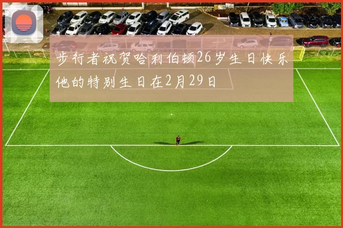 步行者祝贺哈利伯顿26岁生日快乐他的特别生日在2月29日