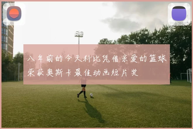 八年前的今天科比凭借亲爱的篮球荣获奥斯卡最佳动画短片奖