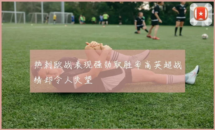 热刺欧战表现强劲取胜率高英超战绩却令人失望