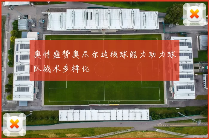奥特盛赞奥尼尔边线球能力助力球队战术多样化