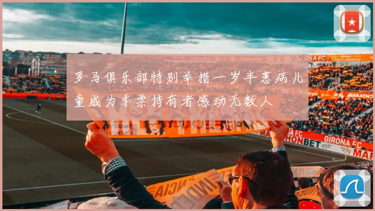 罗马俱乐部特别举措一岁半患病儿童成为季票持有者感动无数人