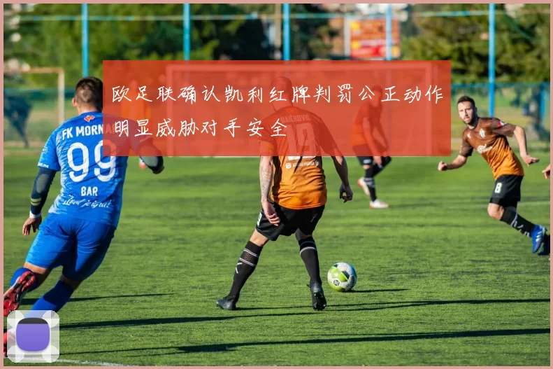 欧足联确认凯利红牌判罚公正动作明显威胁对手安全