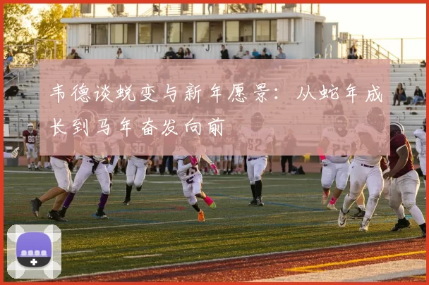 韦德谈蜕变与新年愿景：从蛇年成长到马年奋发向前