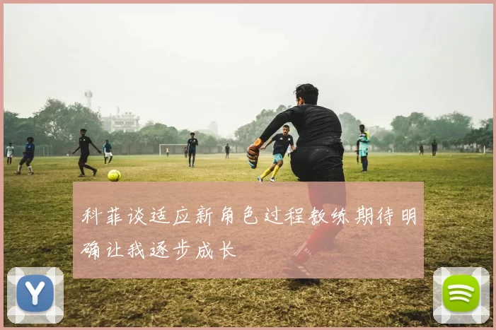 科菲谈适应新角色过程教练期待明确让我逐步成长