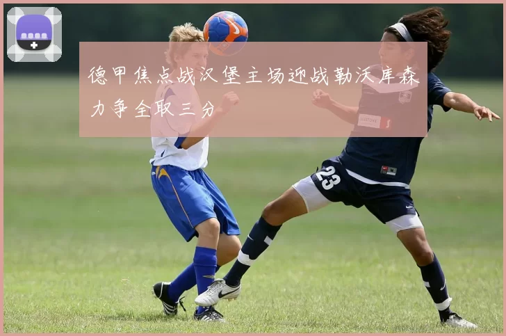德甲焦点战汉堡主场迎战勒沃库森力争全取三分