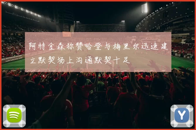 阿特金森称赞哈登与梅里尔迅速建立默契场上沟通默契十足