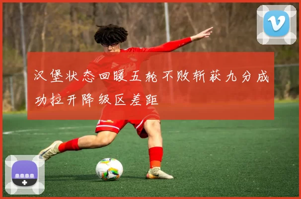 汉堡状态回暖五轮不败斩获九分成功拉开降级区差距